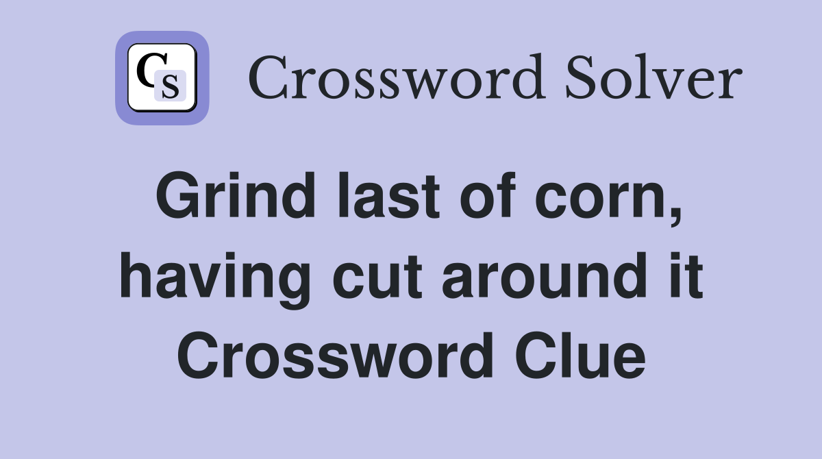 Grind last of corn, having cut around it Crossword Clue Answers